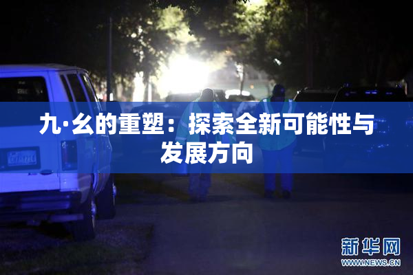 九·幺的重塑：探索全新可能性与发展方向