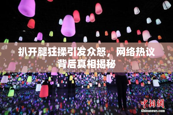扒开腿狂揉引发众怒，网络热议背后真相揭秘