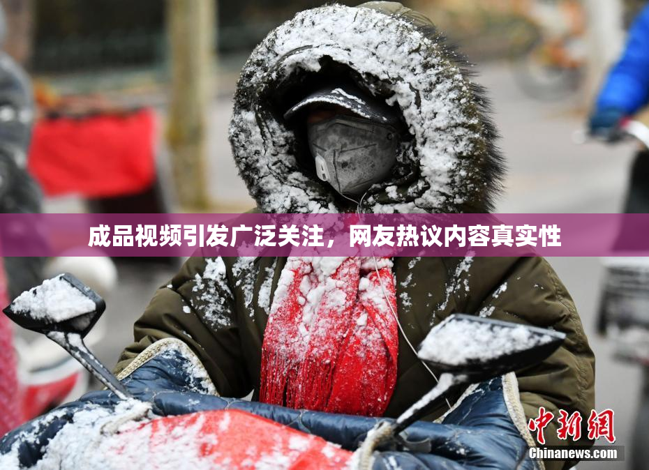 成品视频引发广泛关注，网友热议内容真实性