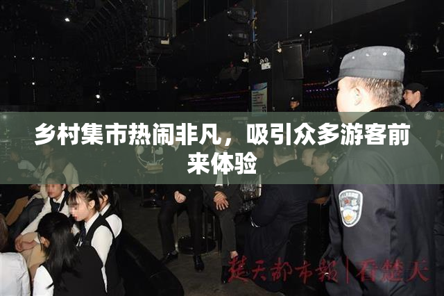 乡村集市热闹非凡，吸引众多游客前来体验