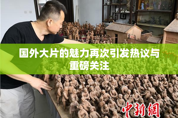 国外大片的魅力再次引发热议与重磅关注