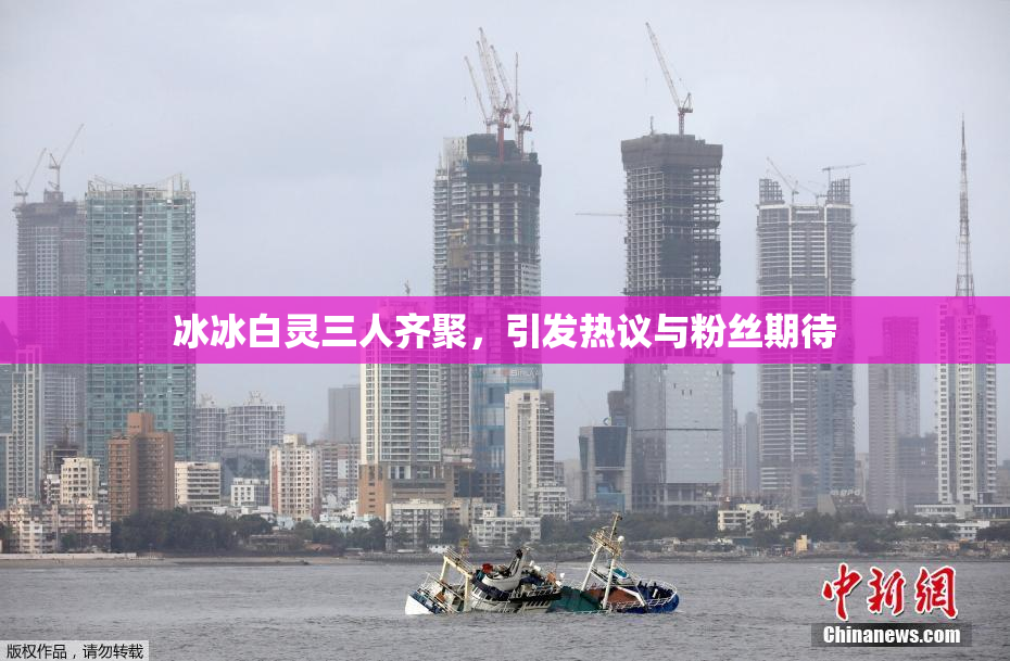 冰冰白灵三人齐聚，引发热议与粉丝期待