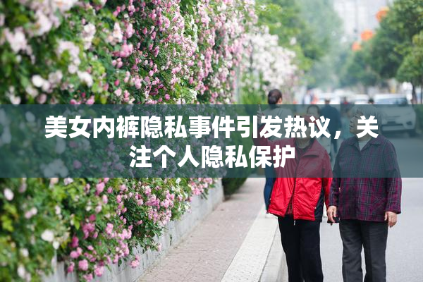 美女内裤隐私事件引发热议，关注个人隐私保护