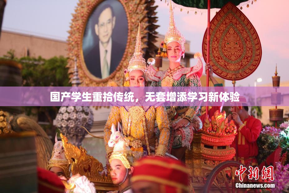 国产学生重拾传统，无套增添学习新体验