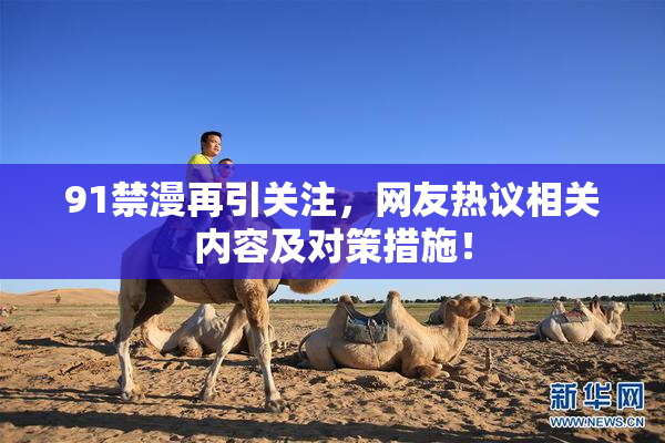 91禁漫再引关注，网友热议相关内容及对策措施！