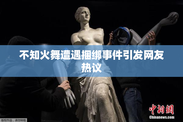 不知火舞遭遇捆绑事件引发网友热议