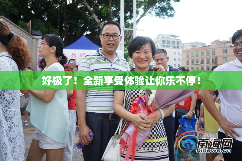 好极了！全新享受体验让你乐不停！