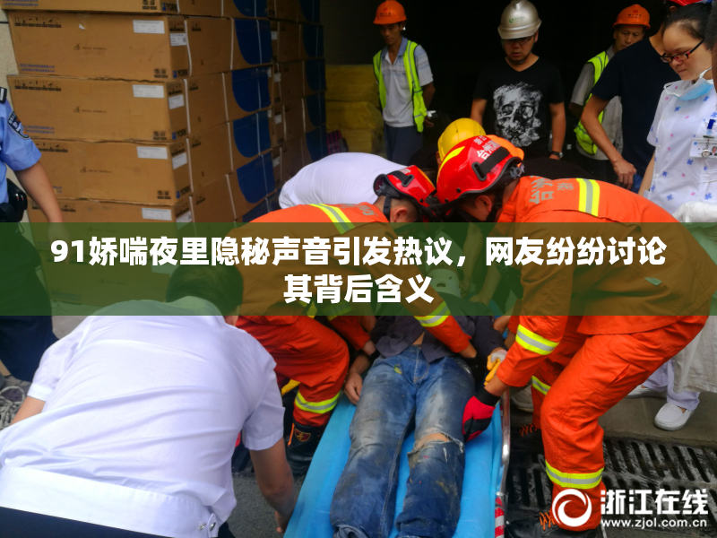 91娇喘夜里隐秘声音引发热议，网友纷纷讨论其背后含义