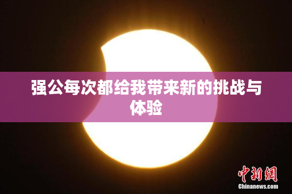 强公每次都给我带来新的挑战与体验