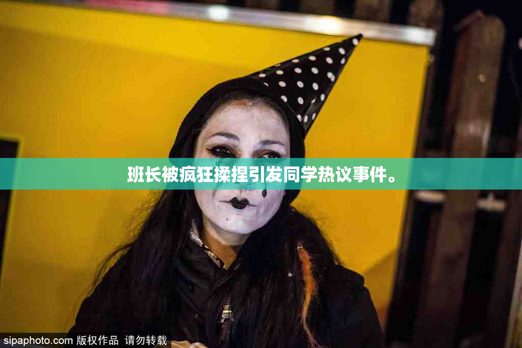 班长被疯狂揉捏引发同学热议事件。