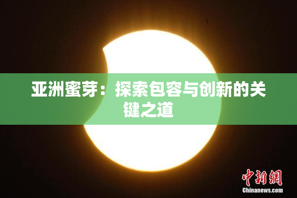 亚洲蜜芽：探索包容与创新的关键之道