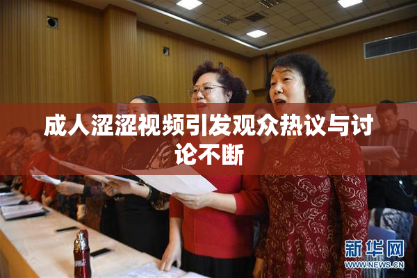 成人涩涩视频引发观众热议与讨论不断