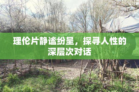 理伦片静谧纷呈，探寻人性的深层次对话