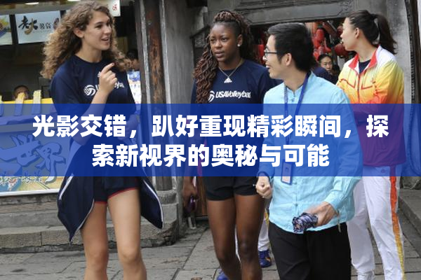 光影交错，趴好重现精彩瞬间，探索新视界的奥秘与可能