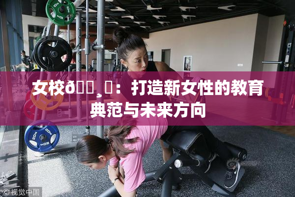 女校🌸‌：打造新女性的教育典范与未来方向