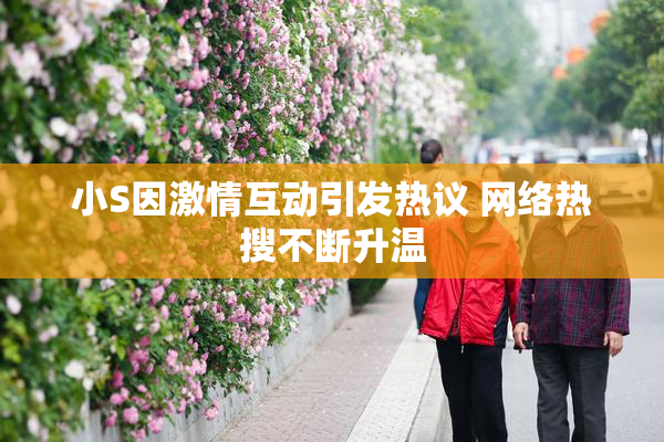 小S因激情互动引发热议 网络热搜不断升温