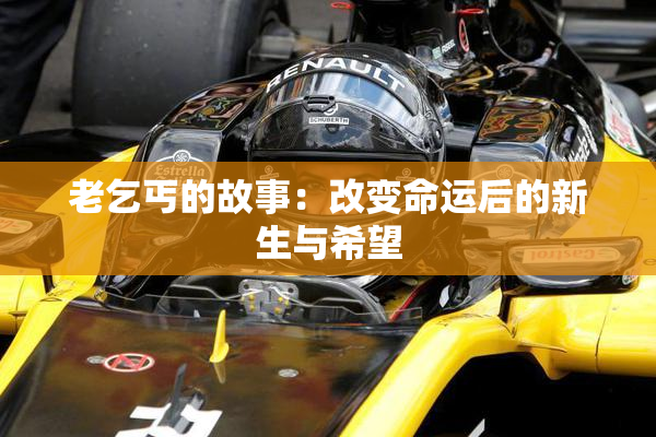老乞丐的故事：改变命运后的新生与希望