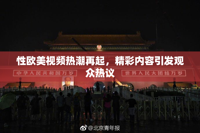 性欧美视频热潮再起，精彩内容引发观众热议