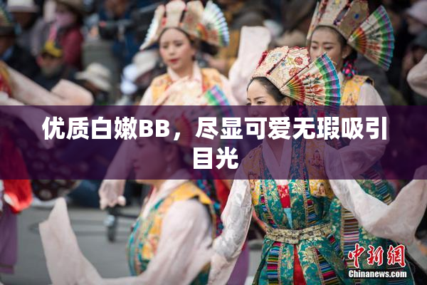 优质白嫩BB，尽显可爱无瑕吸引目光