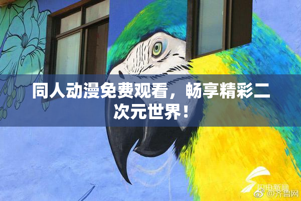 同人动漫免费观看，畅享精彩二次元世界！