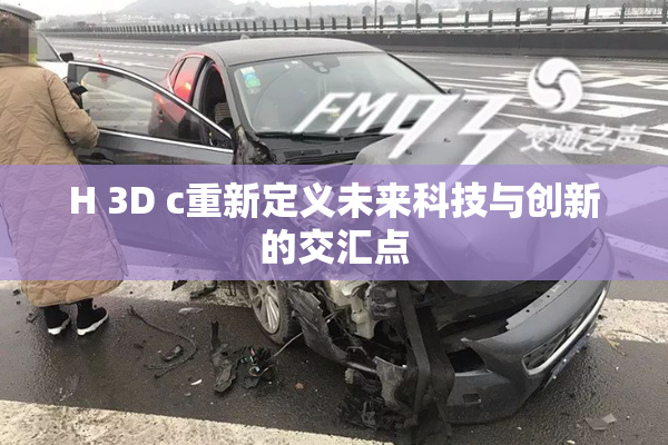 H 3D c重新定义未来科技与创新的交汇点