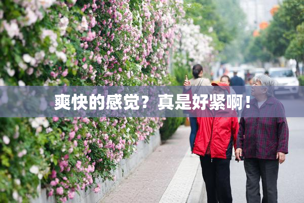 爽快的感觉？真是好紧啊！