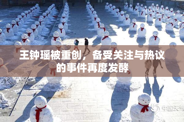 王钟瑶被重创，备受关注与热议的事件再度发酵