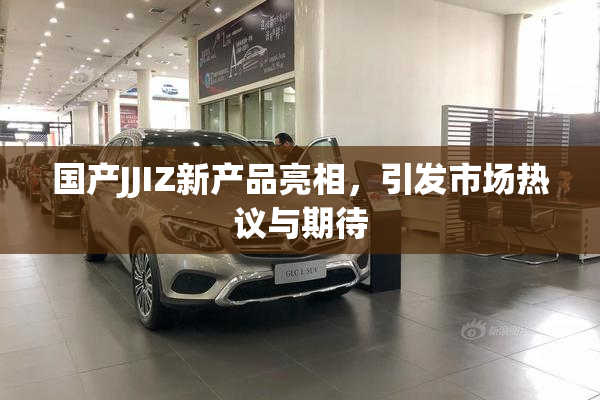 国产JJIZ新产品亮相，引发市场热议与期待