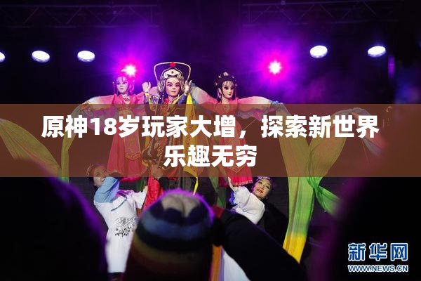 原神18岁玩家大增，探索新世界乐趣无穷