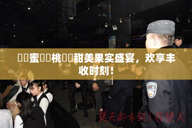 ❌‌蜜❌‌桃❌‌甜美果实盛宴，欢享丰收时刻！