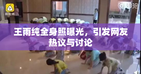王雨纯全身照曝光，引发网友热议与讨论