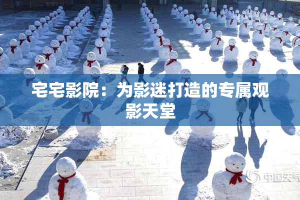 宅宅影院：为影迷打造的专属观影天堂