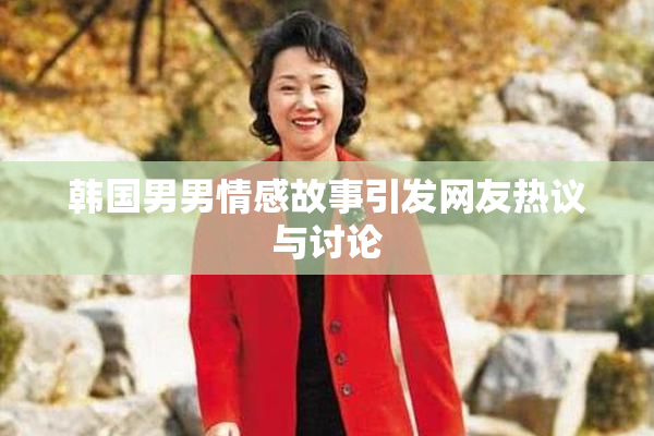 韩国男男情感故事引发网友热议与讨论