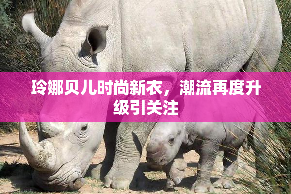 玲娜贝儿时尚新衣，潮流再度升级引关注