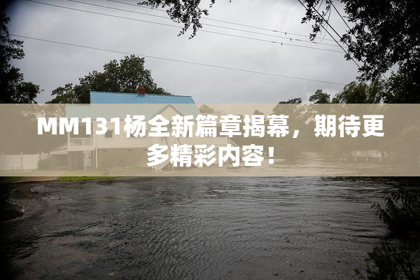 MM131杨全新篇章揭幕，期待更多精彩内容！