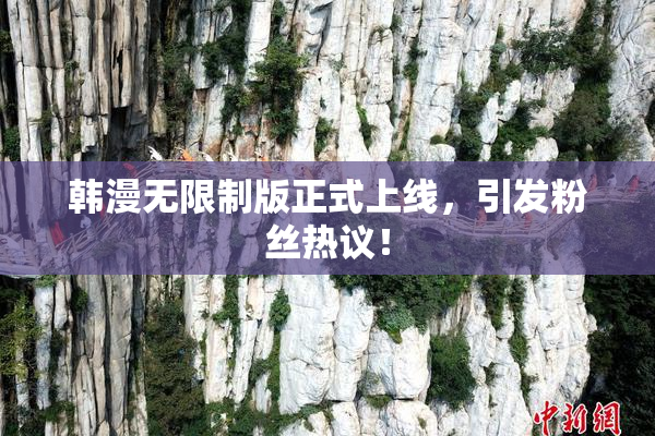 韩漫无限制版正式上线，引发粉丝热议！