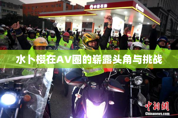 水卜樱在AV圈的崭露头角与挑战