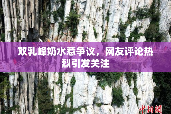 双乳峰奶水惹争议，网友评论热烈引发关注