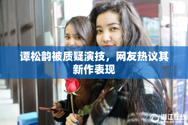 谭松韵被质疑演技，网友热议其新作表现