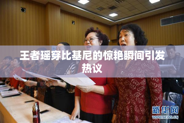 王者瑶穿比基尼的惊艳瞬间引发热议
