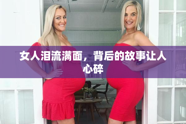 女人泪流满面，背后的故事让人心碎