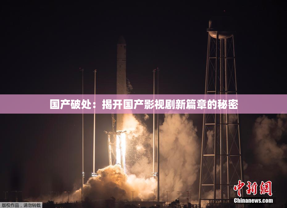 国产破处：揭开国产影视剧新篇章的秘密