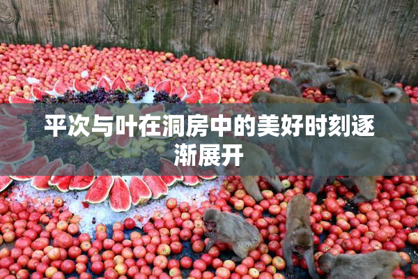 平次与叶在洞房中的美好时刻逐渐展开