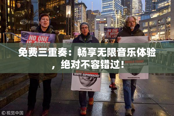 免费三重奏：畅享无限音乐体验，绝对不容错过！