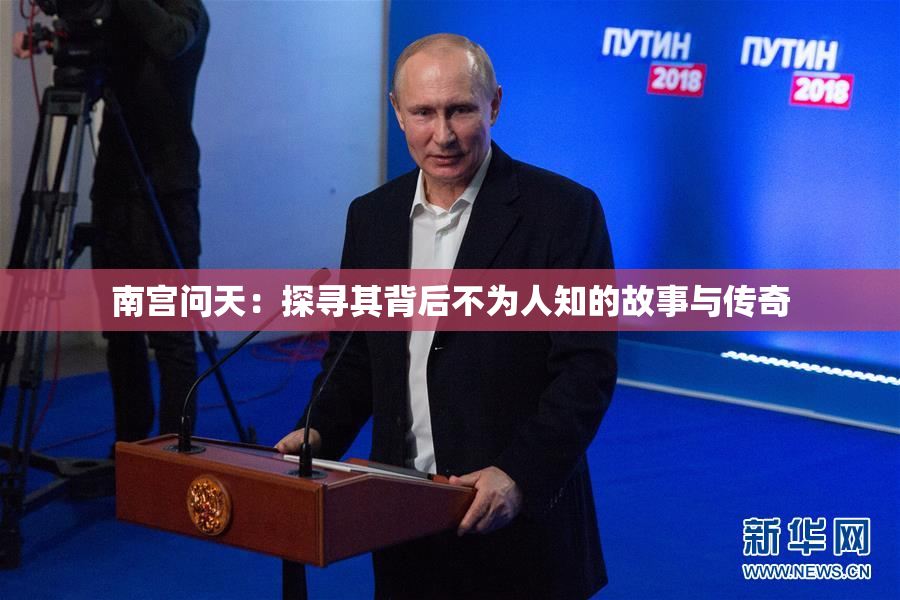 南宫问天：探寻其背后不为人知的故事与传奇