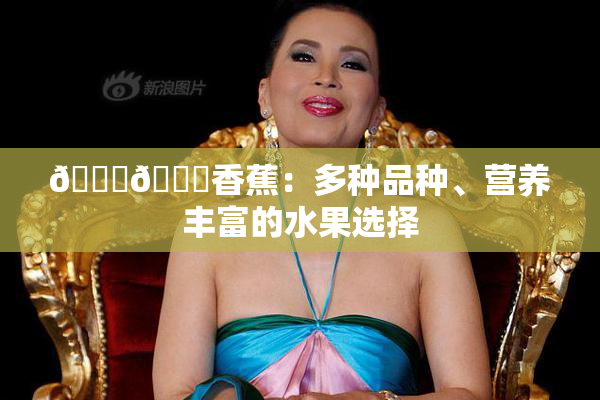 🔞🔞香蕉：多种品种、营养丰富的水果选择