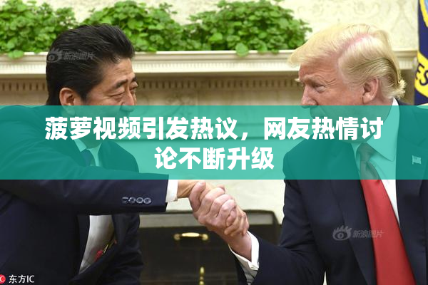 菠萝视频引发热议，网友热情讨论不断升级