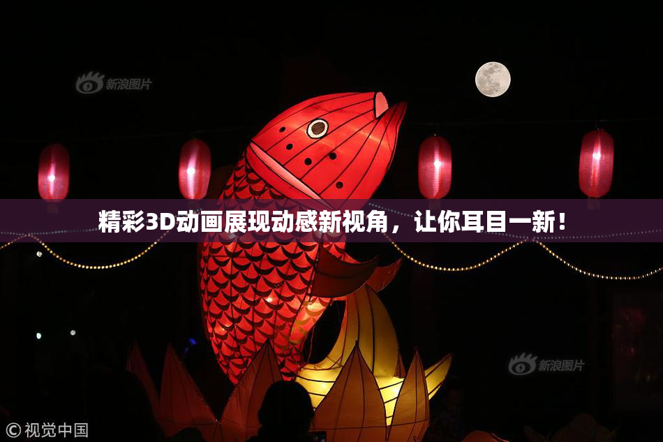 精彩3D动画展现动感新视角，让你耳目一新！