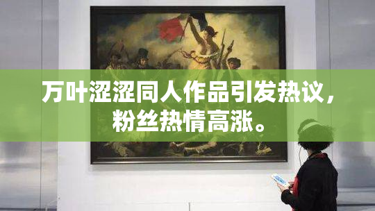 万叶涩涩同人作品引发热议，粉丝热情高涨。