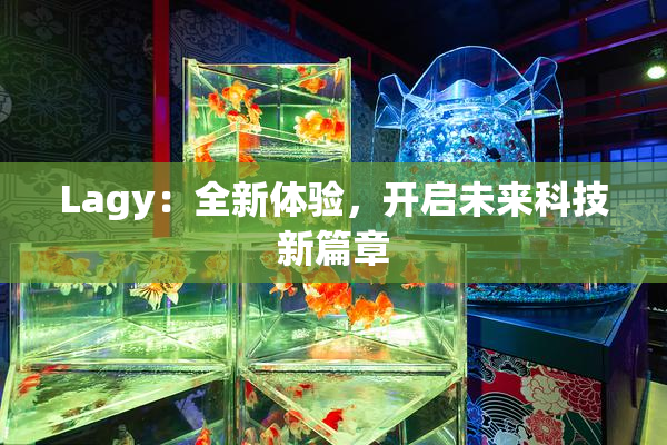 Lagy：全新体验，开启未来科技新篇章